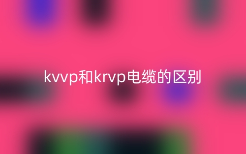 kvvp和krvp电缆的区别是什么？(图1)