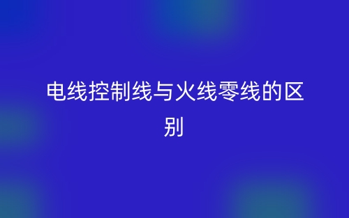 电线控制线与火线零线的区别是什么?(图1)