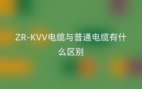 ZR-KVV电缆与普通电缆有什么区别(图1)