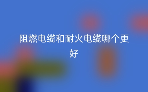 阻燃电缆和耐火电缆哪个更好？(图1)