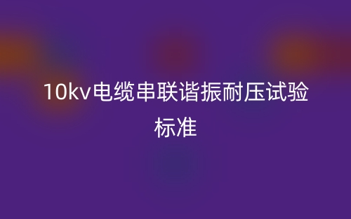 10kv电缆串联谐振耐压试验标准(图1)