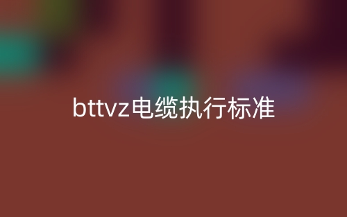 bttvz电缆执行标准是什么？(图1)