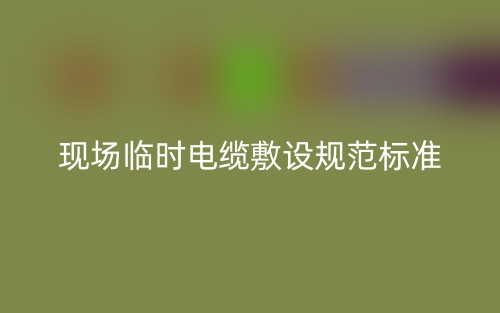 现场临时电缆敷设规范标准是什么？(图1)