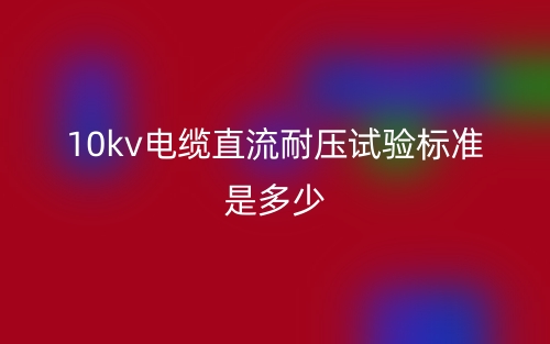 10kv电缆直流耐压试验标准是多少？(图1)