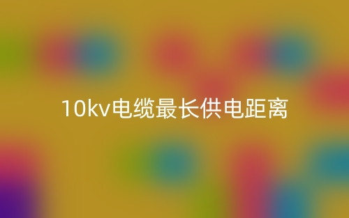 10kv电缆最长供电距离是多少？(图1)