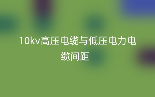 10kv高压电缆与低压电力电缆间距是多少？(图1)