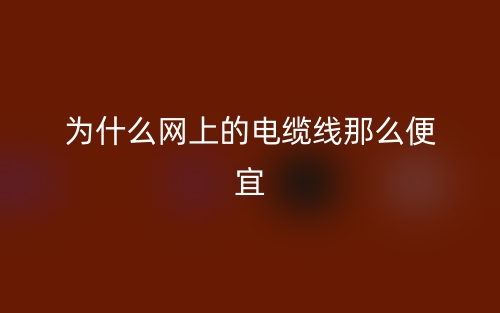 为什么网上的电缆线那么便宜?(图1)