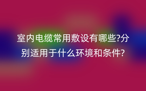 室内电缆常用敷设有哪些?分别适用于什么环境和条件?(图1)