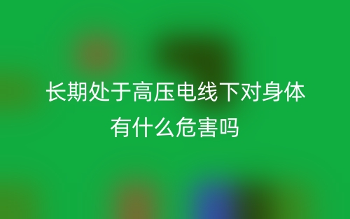 长期处于高压电线下对身体有什么危害吗？(图1)