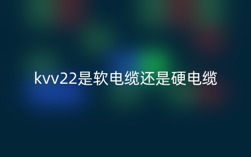 kvv22是软电缆还是硬电缆？(图1)