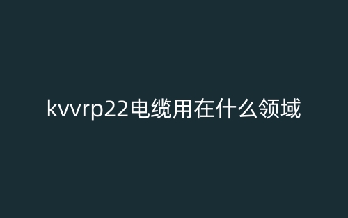 kvvrp22电缆用在什么领域？(图1)