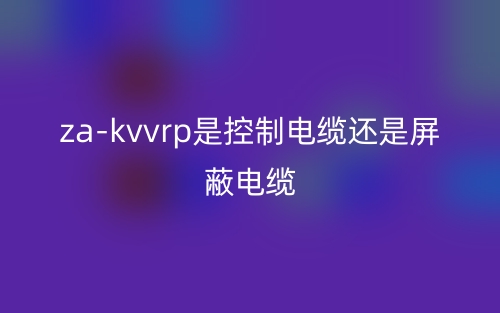 za-kvvrp是控制电缆还是屏蔽电缆(图1)