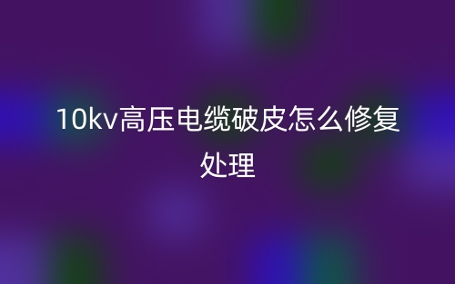 10kv高压电缆破皮怎么修复处理?(图1) 10kv高压电缆破皮怎么修复处理?(图1)