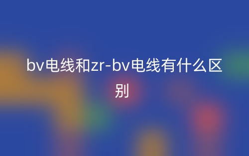 bv电线和zr-bv电线有什么区别?(图1) bv电线和zr-bv电线有什么区别?(图1)