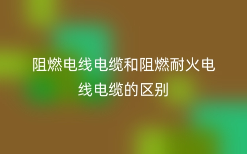 阻燃电线电缆和阻燃耐火电线电缆的区别是什么?(图1) 阻燃电线电缆和阻燃耐火电线电缆的区别是什么?(图1)