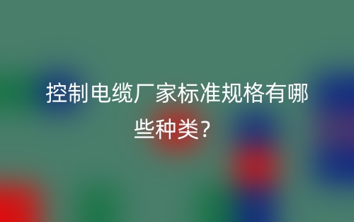 控制电缆厂家标准规格有哪些种类?(图1) 控制电缆厂家标准规格有哪些种类?(图1)