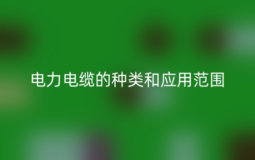 电力电缆的种类和应用范围(图1) 电力电缆的种类和应用范围(图1)