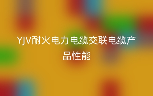 YJV耐火电力电缆交联电缆产品性能(图1) YJV耐火电力电缆交联电缆产品性能(图1)