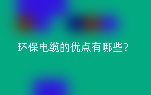 环保电缆的优点有哪些?(图1) 环保电缆的优点有哪些?(图1)