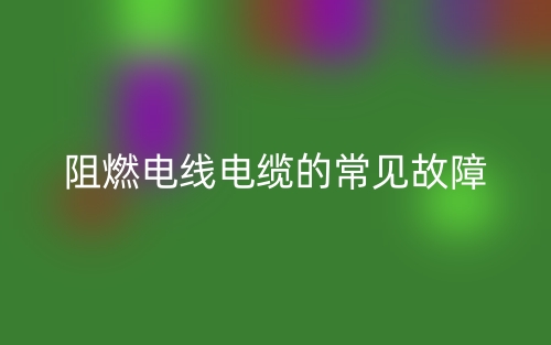 阻燃电线电缆的常见故障(图1) 阻燃电线电缆的常见故障(图1)