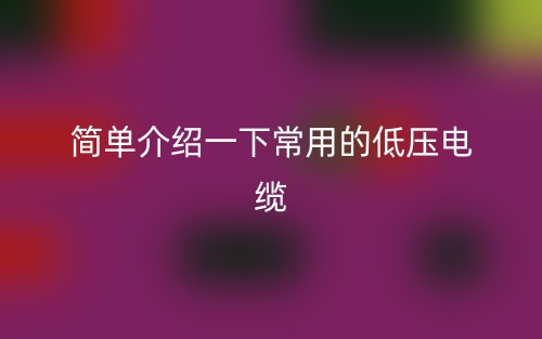 简单介绍一下常用的低压电缆(图1) 简单介绍一下常用的低压电缆(图1)