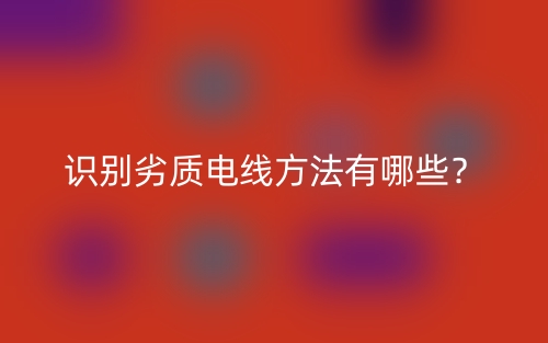 识别劣质电线方法有哪些?(图1) 识别劣质电线方法有哪些?(图1)