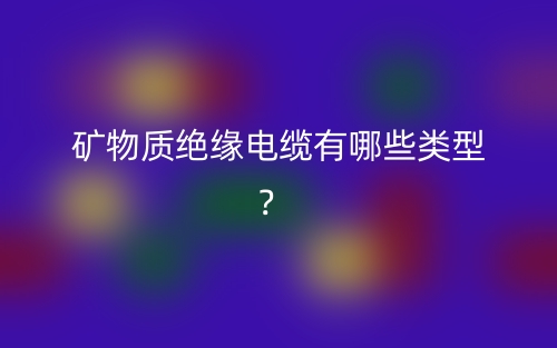 矿物质绝缘电缆有哪些类型?(图1) 矿物质绝缘电缆有哪些类型?(图1)