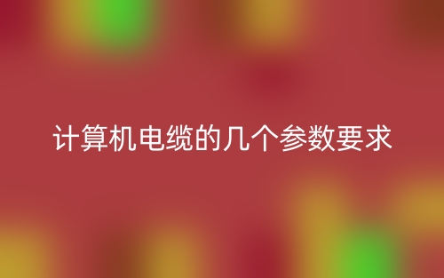 计算机电缆的几个参数要求(图1) 计算机电缆的几个参数要求(图1)