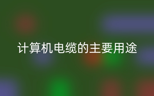 计算机电缆的主要用途(图1) 计算机电缆的主要用途(图1)